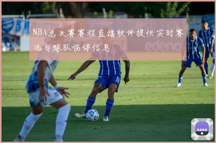 NBA总决赛赛程直播软件提供实时赛况与球队伤停信息