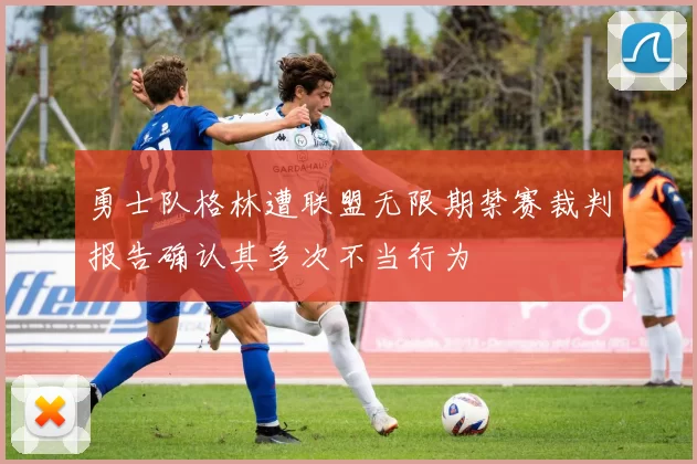 勇士队格林遭联盟无限期禁赛裁判报告确认其多次不当行为