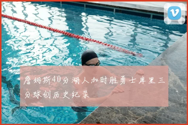 詹姆斯40分湖人加时胜勇士库里三分球创历史纪录