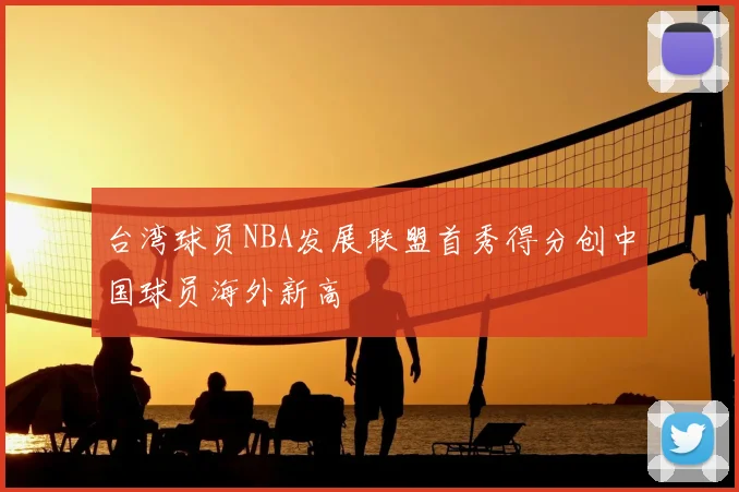 台湾球员NBA发展联盟首秀得分创中国球员海外新高