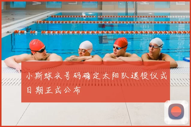 小斯球衣号码确定太阳队退役仪式日期正式公布