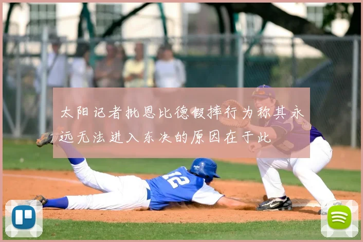 太阳记者批恩比德假摔行为称其永远无法进入东决的原因在于此