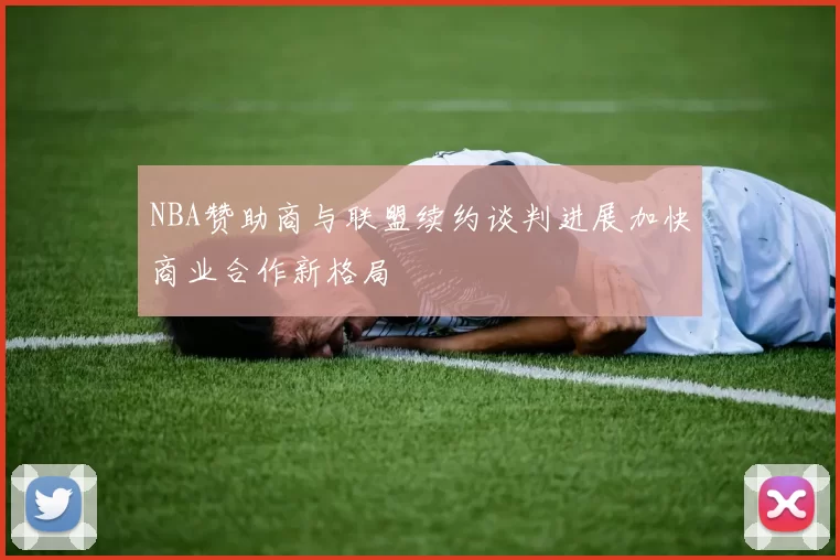 NBA赞助商与联盟续约谈判进展加快商业合作新格局