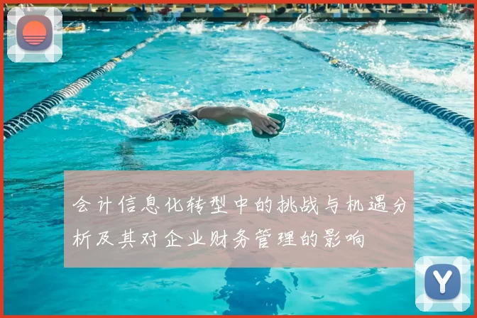 会计信息化转型中的挑战与机遇分析及其对企业财务管理的影响