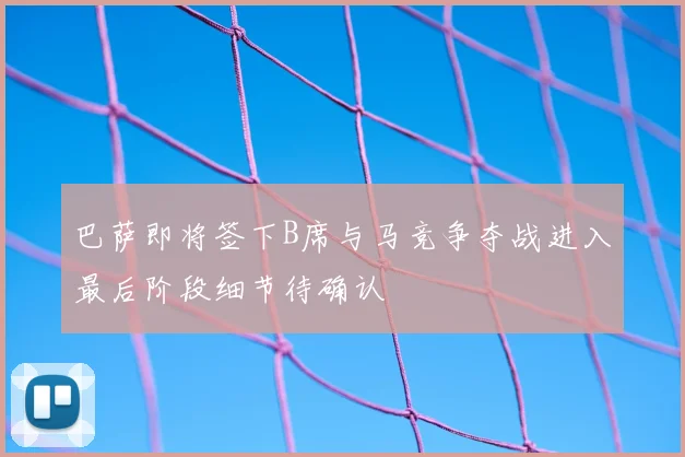 巴萨即将签下B席与马竞争夺战进入最后阶段细节待确认