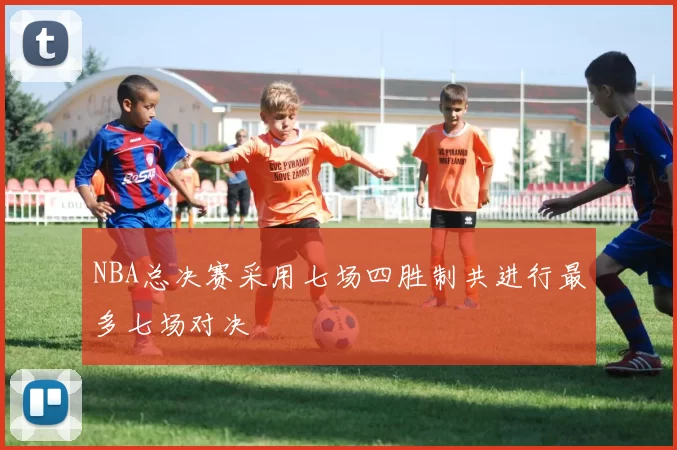NBA总决赛采用七场四胜制共进行最多七场对决
