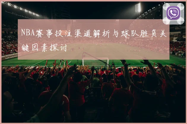 NBA赛事投注渠道解析与球队胜负关键因素探讨