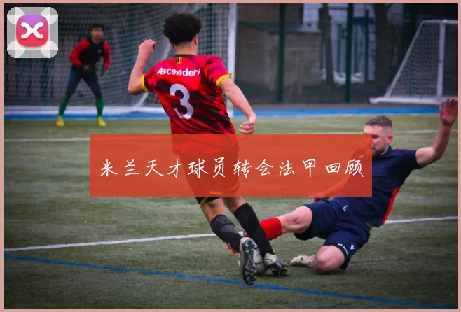 米兰天才球员转会法甲回顾