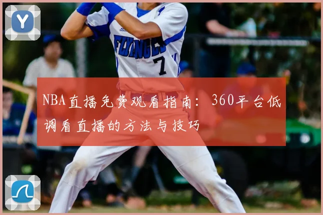 NBA直播免费观看指南：360平台低调看直播的方法与技巧