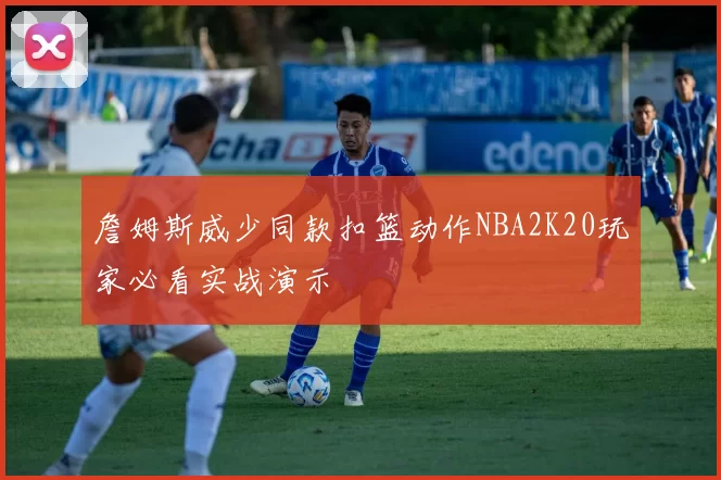 詹姆斯威少同款扣篮动作NBA2K20玩家必看实战演示