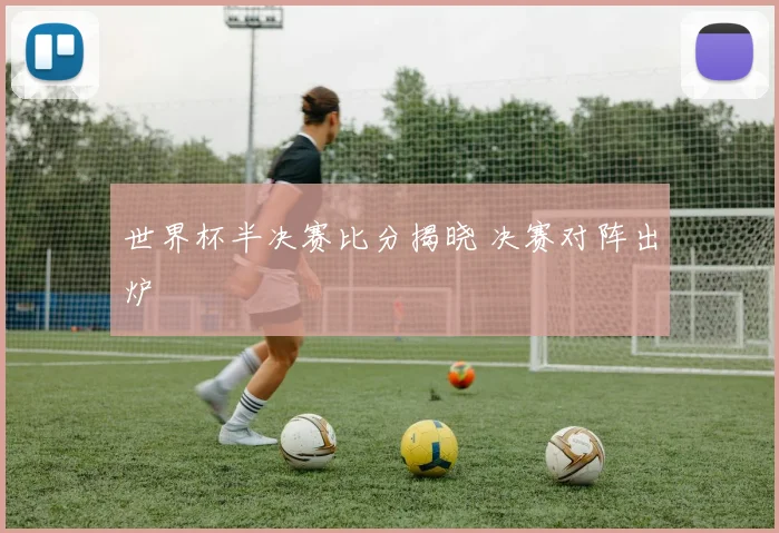 世界杯半决赛比分揭晓 决赛对阵出炉