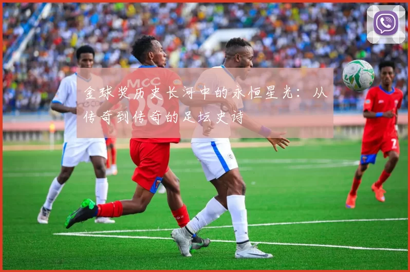 金球奖历史长河中的永恒星光：从传奇到传奇的足坛史诗