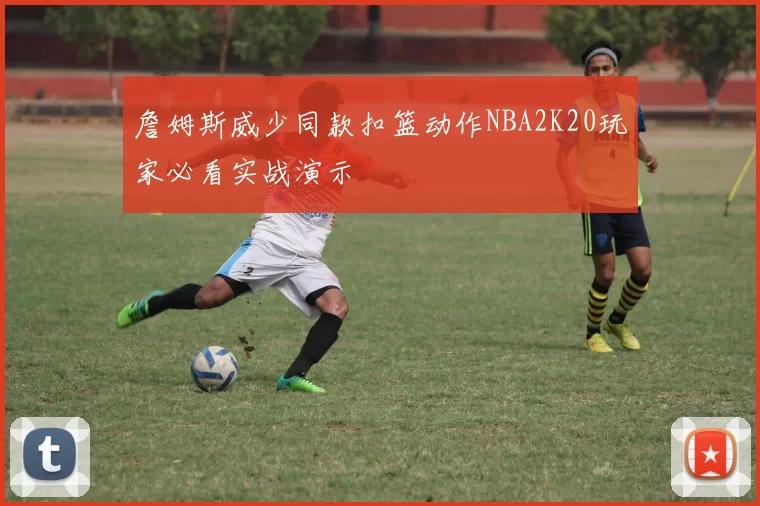 詹姆斯威少同款扣篮动作NBA2K20玩家必看实战演示