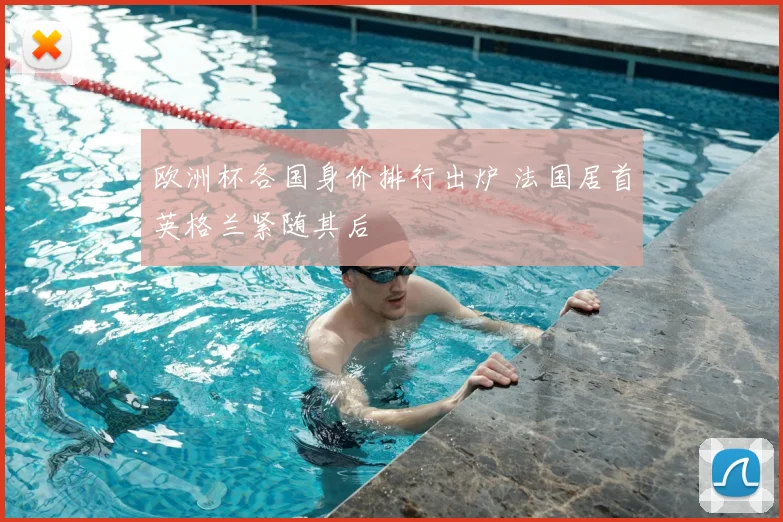 欧洲杯各国身价排行出炉 法国居首英格兰紧随其后