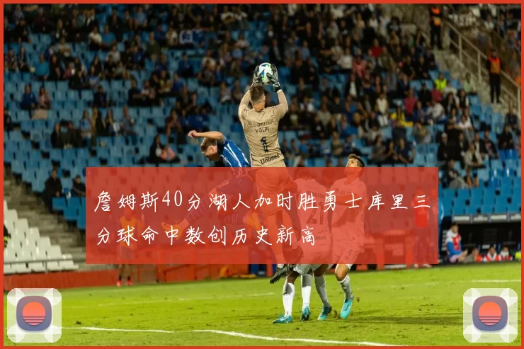 詹姆斯40分湖人加时胜勇士库里三分球命中数创历史新高