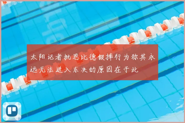 太阳记者批恩比德假摔行为称其永远无法进入东决的原因在于此