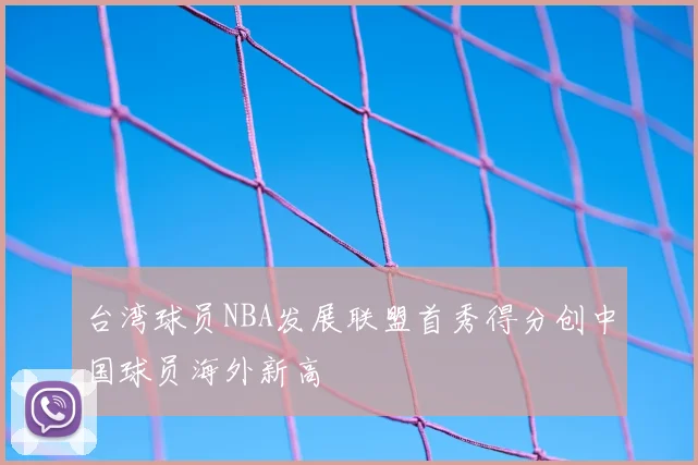 台湾球员NBA发展联盟首秀得分创中国球员海外新高