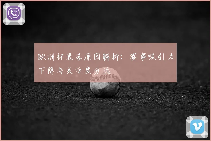 欧洲杯衰落原因解析：赛事吸引力下降与关注度分流