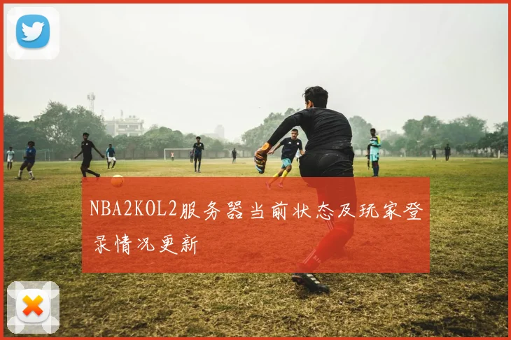 NBA2KOL2服务器当前状态及玩家登录情况更新