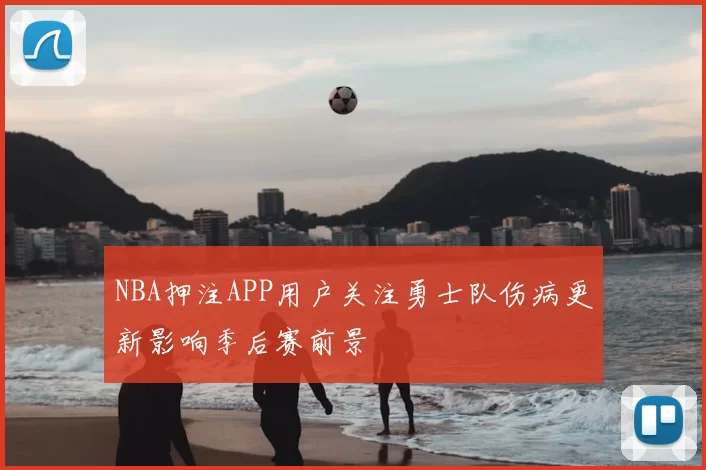 NBA押注APP用户关注勇士队伤病更新影响季后赛前景