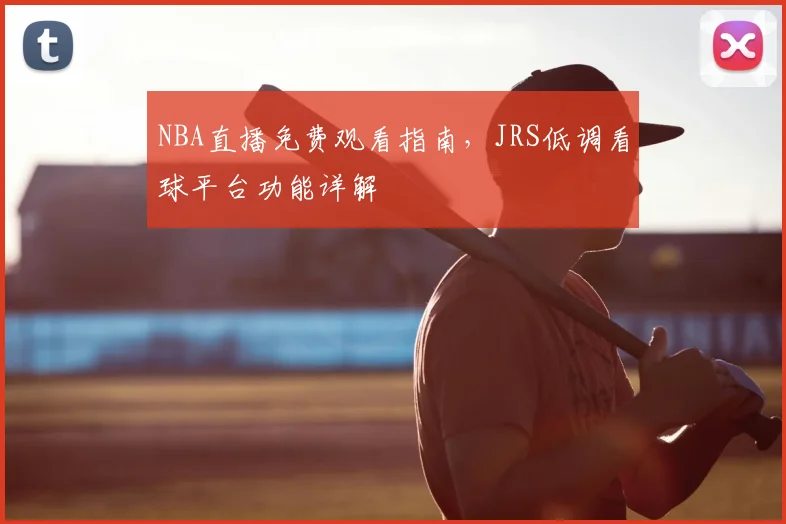 NBA直播免费观看指南，JRS低调看球平台功能详解