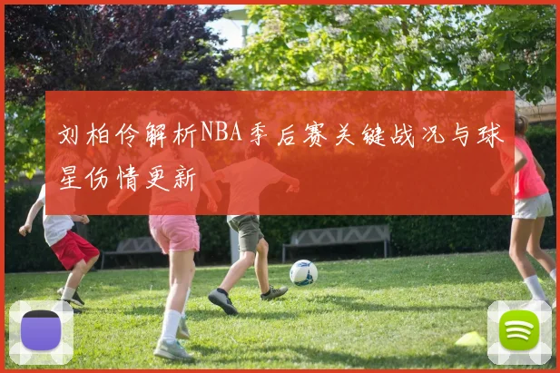 刘柏伶解析NBA季后赛关键战况与球星伤情更新
