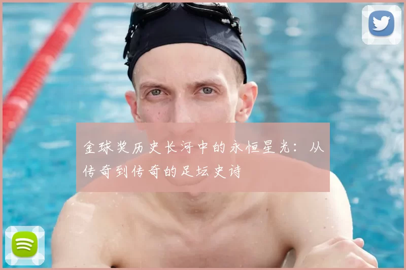 金球奖历史长河中的永恒星光：从传奇到传奇的足坛史诗