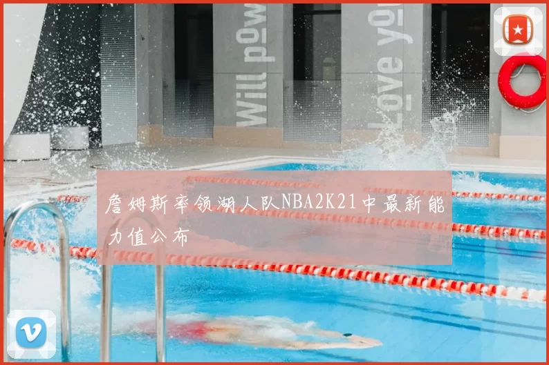 詹姆斯率领湖人队NBA2K21中最新能力值公布