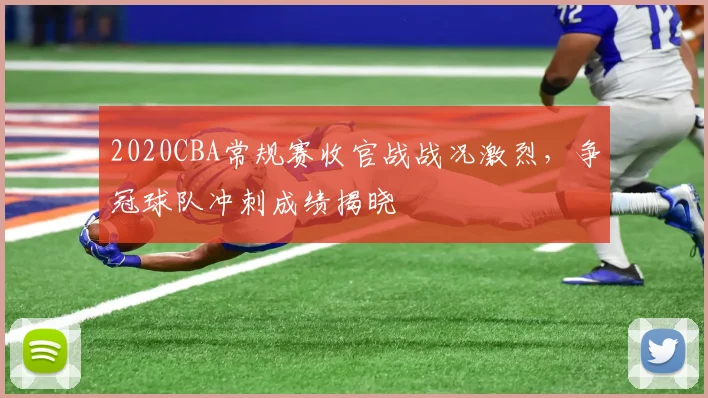 2020CBA常规赛收官战战况激烈,争冠球队冲刺成绩揭晓