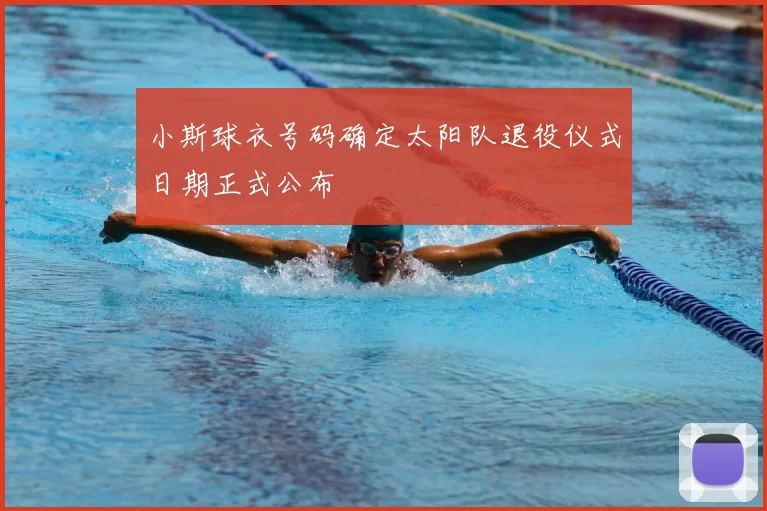 小斯球衣号码确定太阳队退役仪式日期正式公布