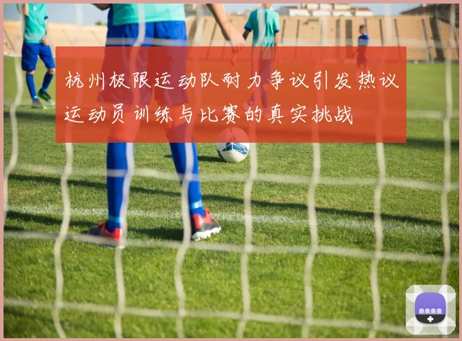 杭州极限运动队耐力争议引发热议运动员训练与比赛的真实挑战