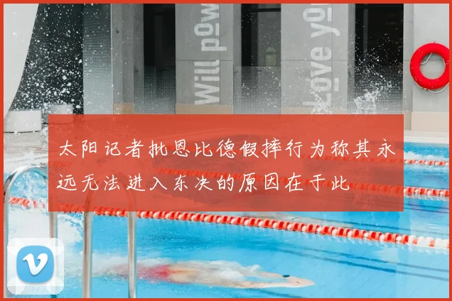 太阳记者批恩比德假摔行为称其永远无法进入东决的原因在于此