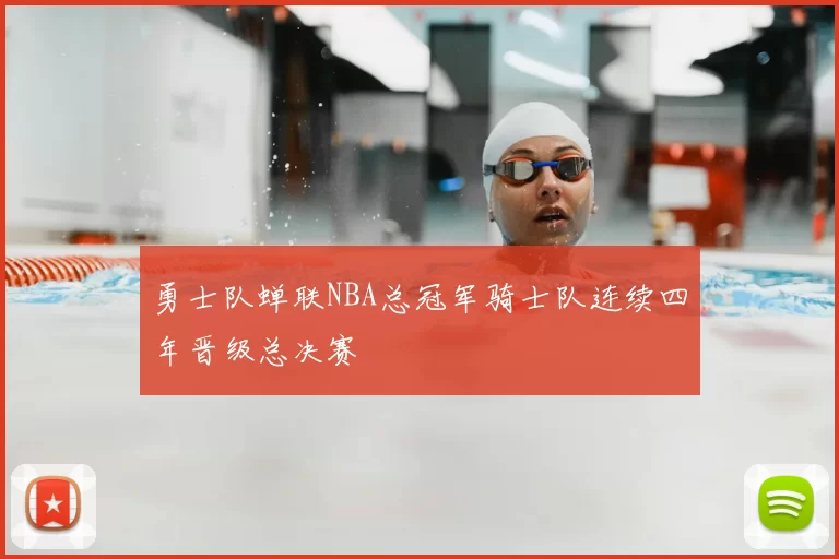 勇士队蝉联NBA总冠军骑士队连续四年晋级总决赛