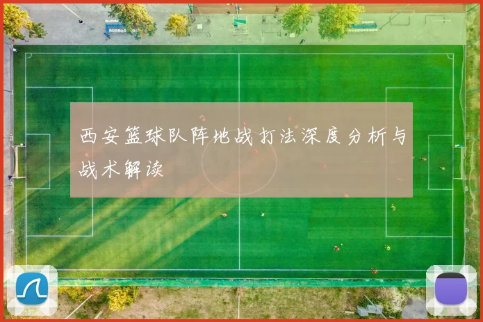 西安篮球队阵地战打法深度分析与战术解读