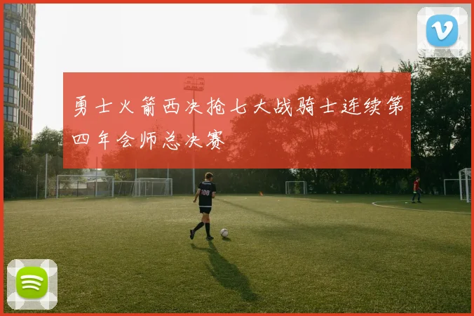 勇士火箭西决抢七大战骑士连续第四年会师总决赛