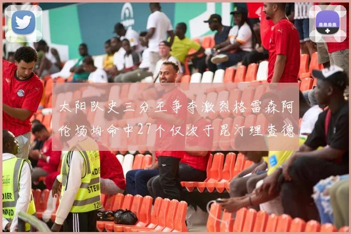 太阳队史三分王争夺激烈格雷森阿伦场均命中27个仅次于昆汀理查德森