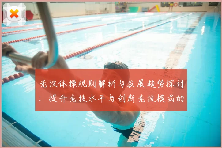 竞技体操规则解析与发展趋势探讨：提升竞技水平与创新竞技模式的关键要素