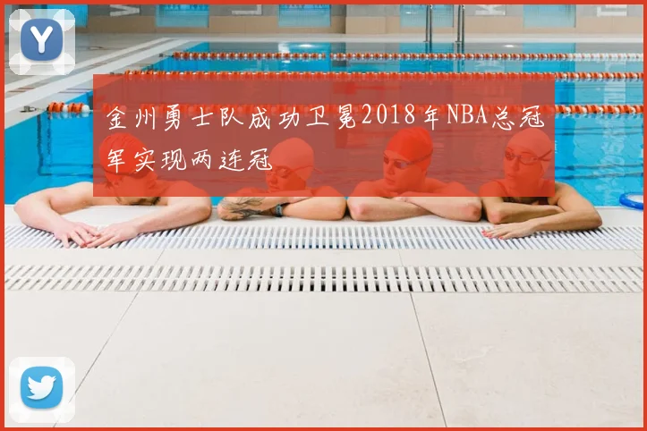金州勇士队成功卫冕2018年NBA总冠军实现两连冠