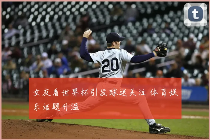 女友看世界杯引发球迷关注 体育娱乐话题升温