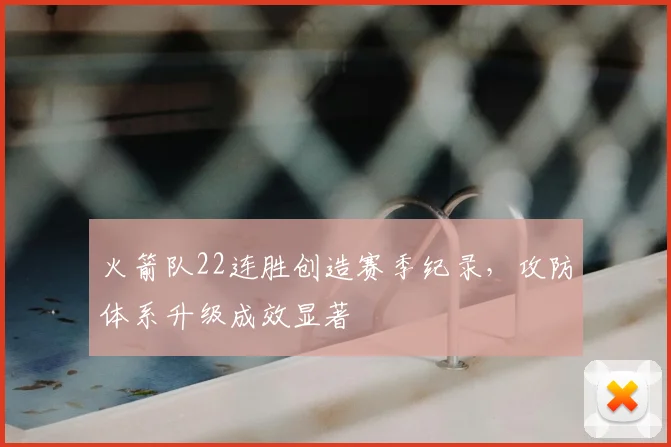 火箭队22连胜创造赛季纪录,攻防体系升级成效显著
