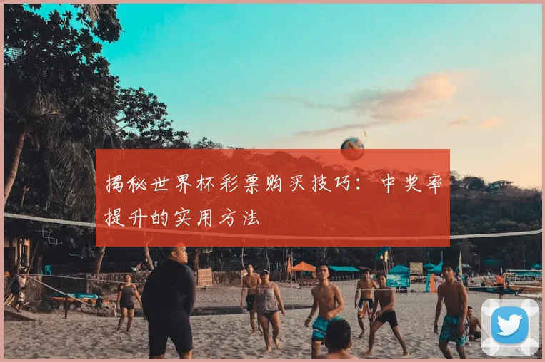 揭秘世界杯彩票购买技巧:中奖率提升的实用方法