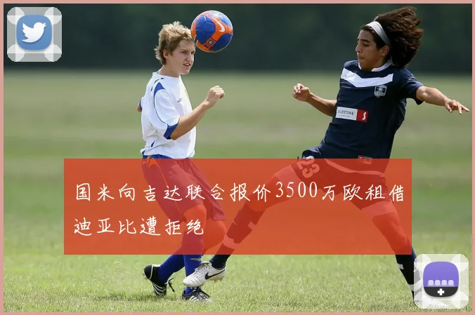 国米向吉达联合报价3500万欧租借迪亚比遭拒绝