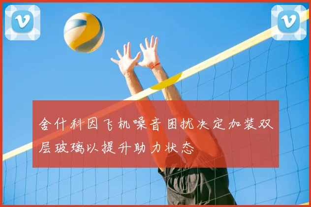 舍什科因飞机噪音困扰决定加装双层玻璃以提升助力状态