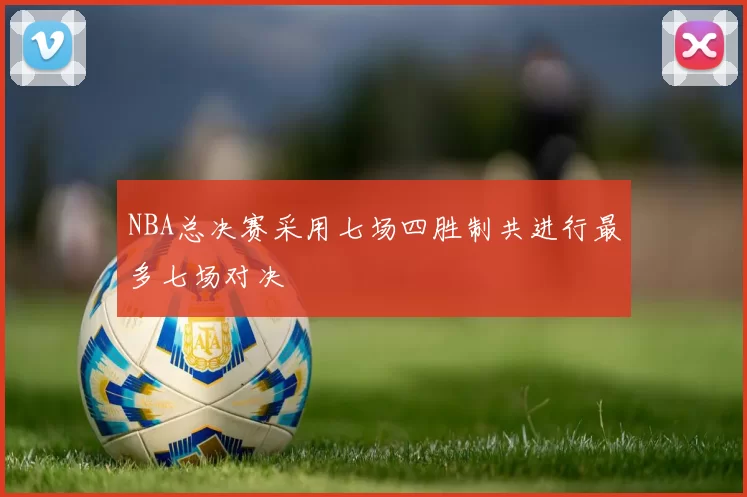 NBA总决赛采用七场四胜制共进行最多七场对决