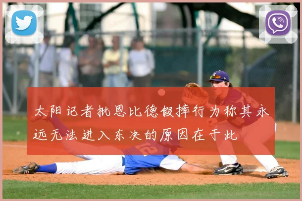 太阳记者批恩比德假摔行为称其永远无法进入东决的原因在于此