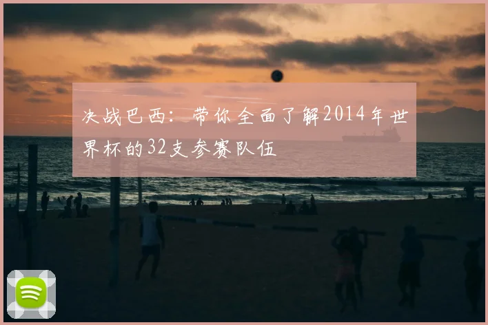 决战巴西:带你全面了解2014年世界杯的32支参赛队伍