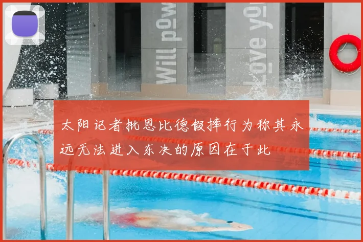 太阳记者批恩比德假摔行为称其永远无法进入东决的原因在于此