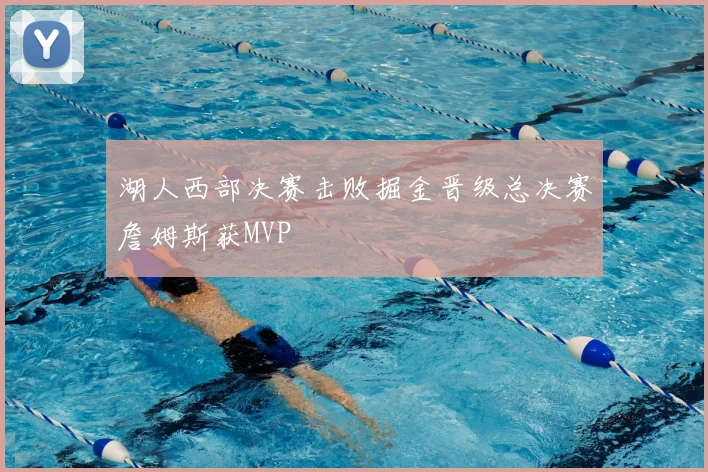 湖人西部决赛击败掘金晋级总决赛詹姆斯获MVP