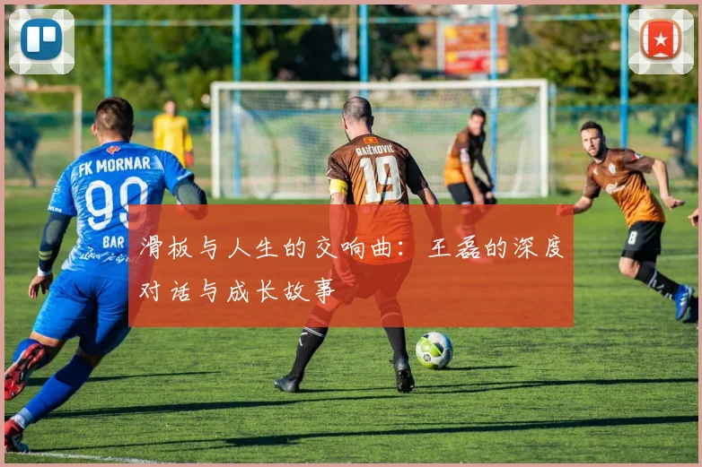 滑板与人生的交响曲:王磊的深度对话与成长故事