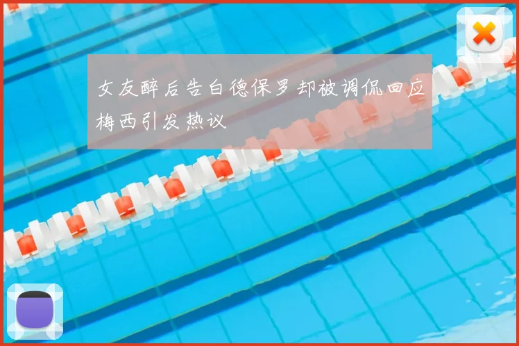 女友醉后告白德保罗却被调侃回应梅西引发热议